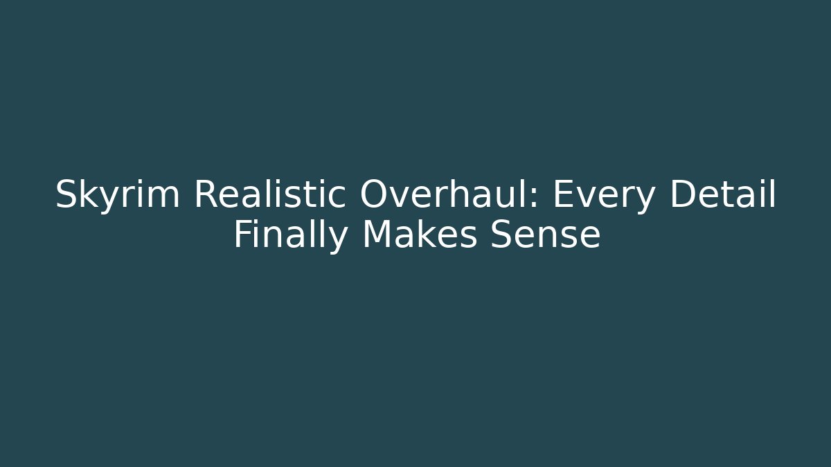Skyrim Realistic Overhaul: Every Detail Finally Makes Sense