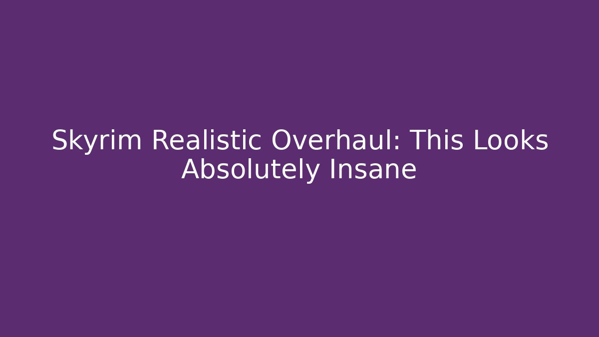 Skyrim Realistic Overhaul: This Looks Absolutely Insane