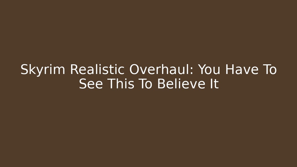 Skyrim Realistic Overhaul: You Have To See This To Believe It