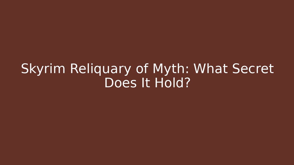 Skyrim Reliquary of Myth: What Secret Does It Hold?