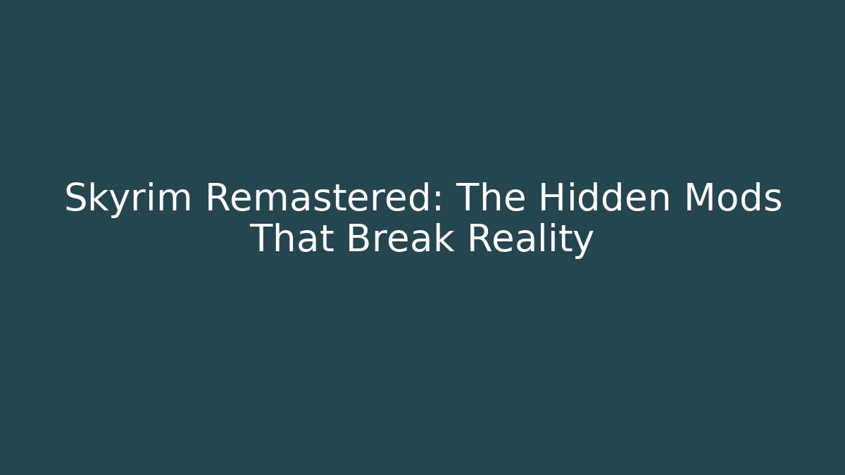 Skyrim Remastered: The Hidden Mods That Break Reality
