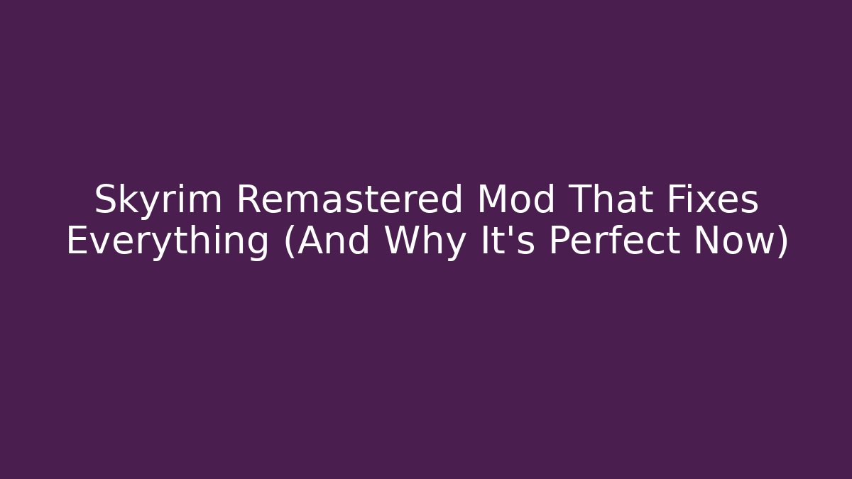 Skyrim Remastered Mod That Fixes Everything (And Why It’s Perfect Now) - Critter Realm