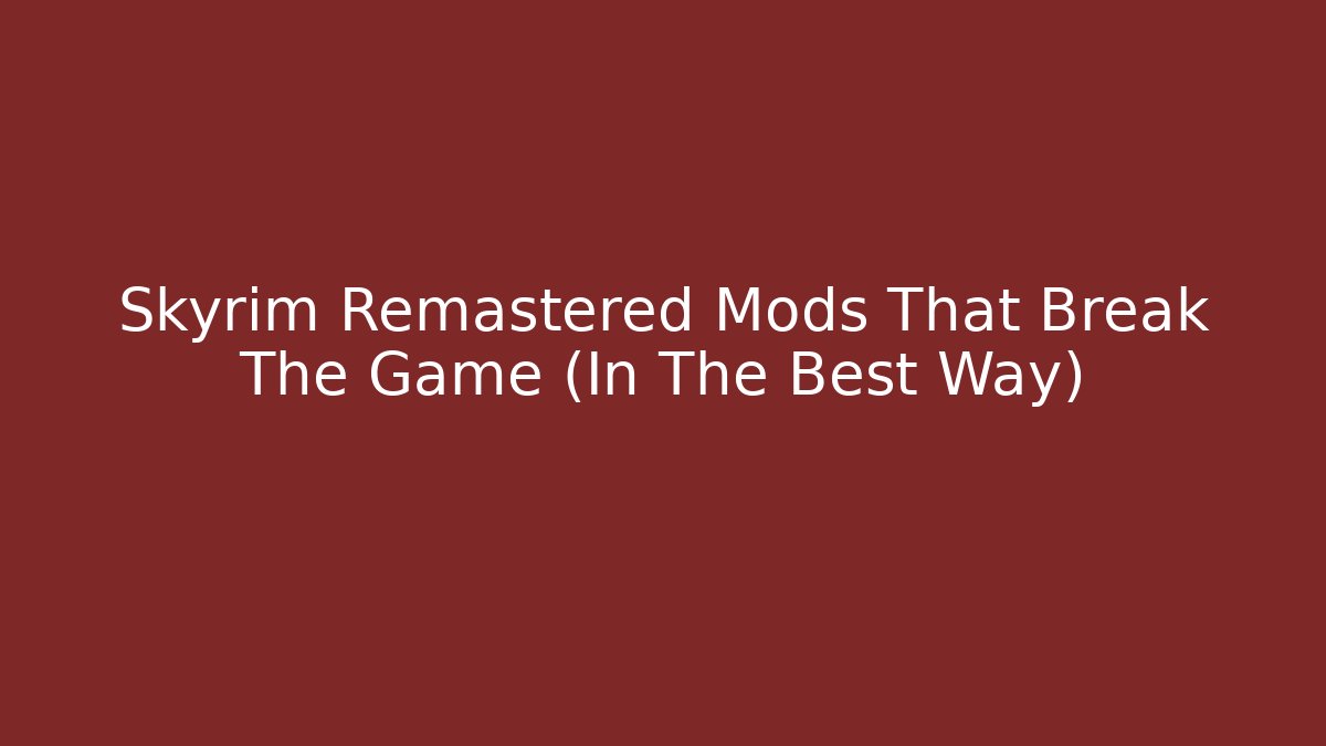 Skyrim Remastered Mods That Break The Game (In The Best Way)