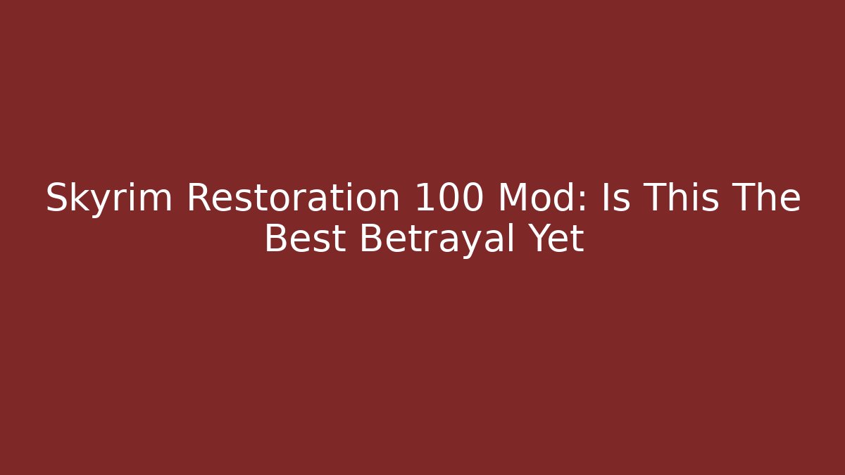 Skyrim Restoration 100 Mod: Is This The Best Betrayal Yet