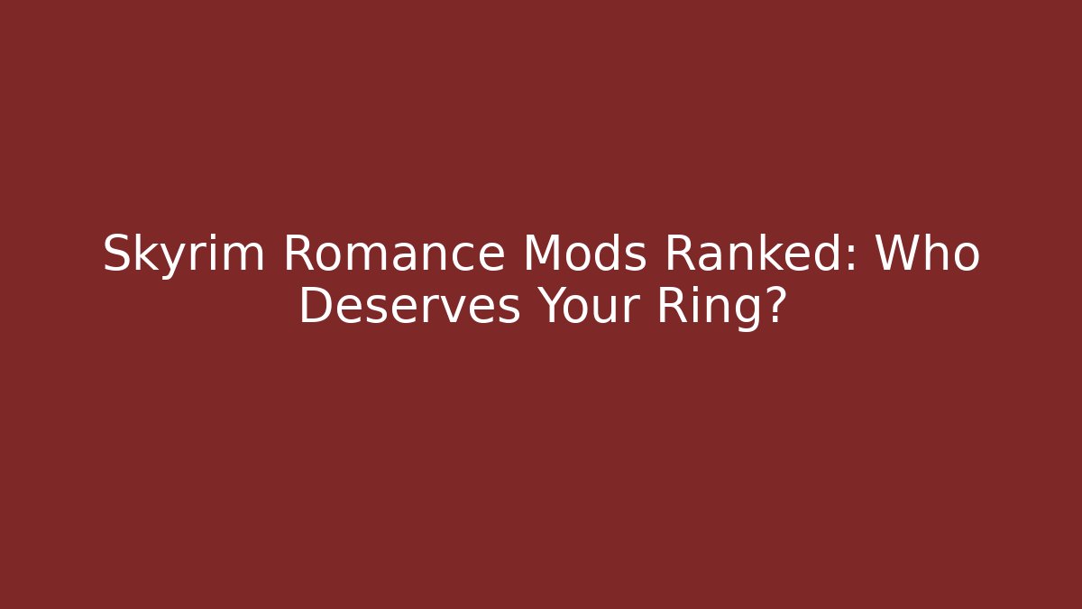 Skyrim Romance Mods Ranked: Who Deserves Your Ring?