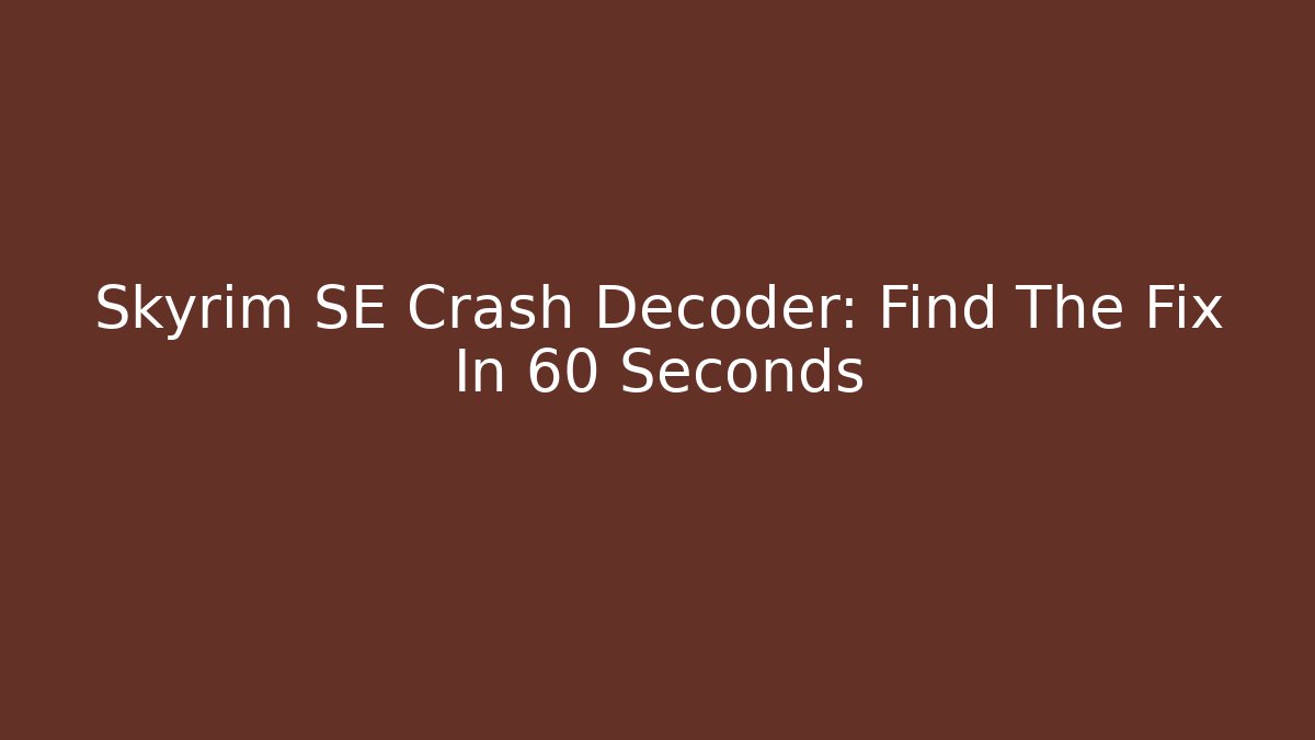Skyrim SE Crash Decoder: Find The Fix In 60 Seconds