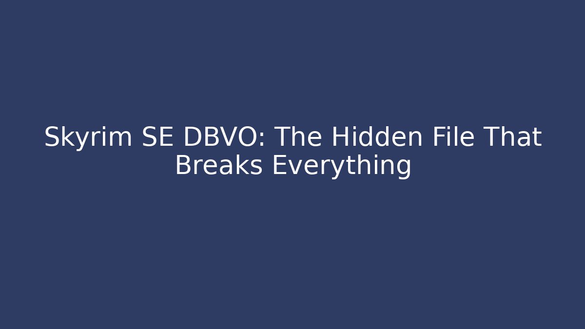 Skyrim SE DBVO: The Hidden File That Breaks Everything