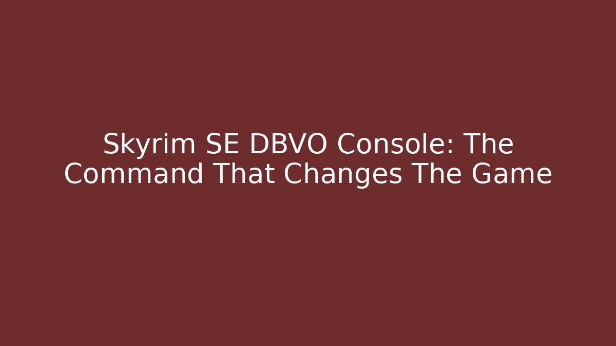 Skyrim SE DBVO Console: The Command That Changes The Game