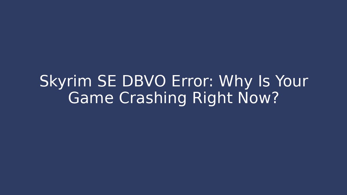 Skyrim SE DBVO Error: Why Is Your Game Crashing Right Now?