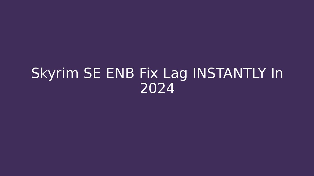 Skyrim SE ENB Fix Lag INSTANTLY In 2024