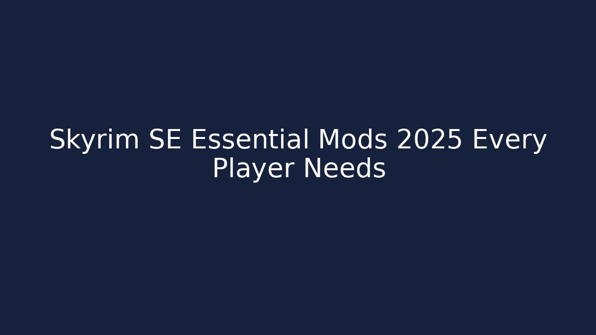 Skyrim SE Essential Mods 2025 Every Player Needs
