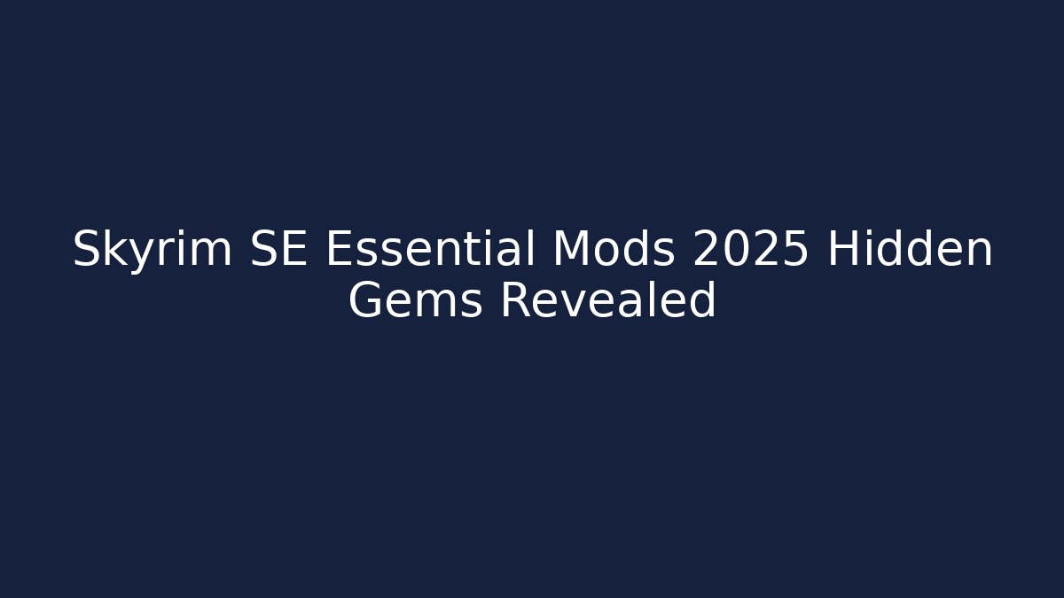 Skyrim SE Essential Mods 2025 Hidden Gems Revealed