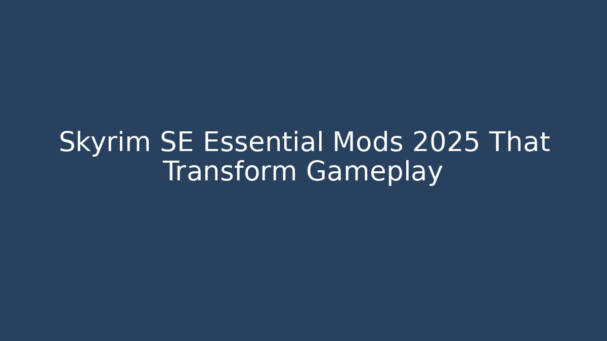 Skyrim SE Essential Mods 2025 That Transform Gameplay