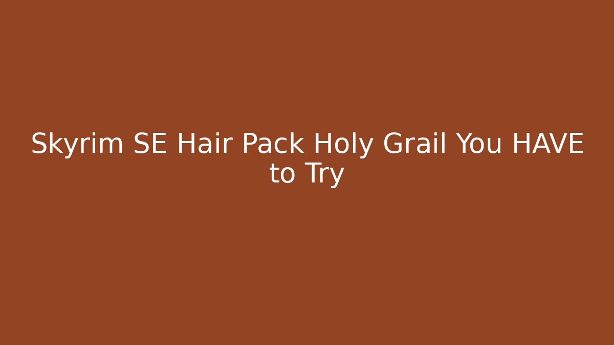 Skyrim SE Hair Pack Holy Grail You HAVE to Try