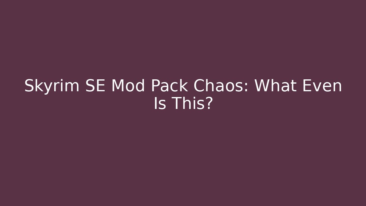 Skyrim SE Mod Pack Chaos: What Even Is This?