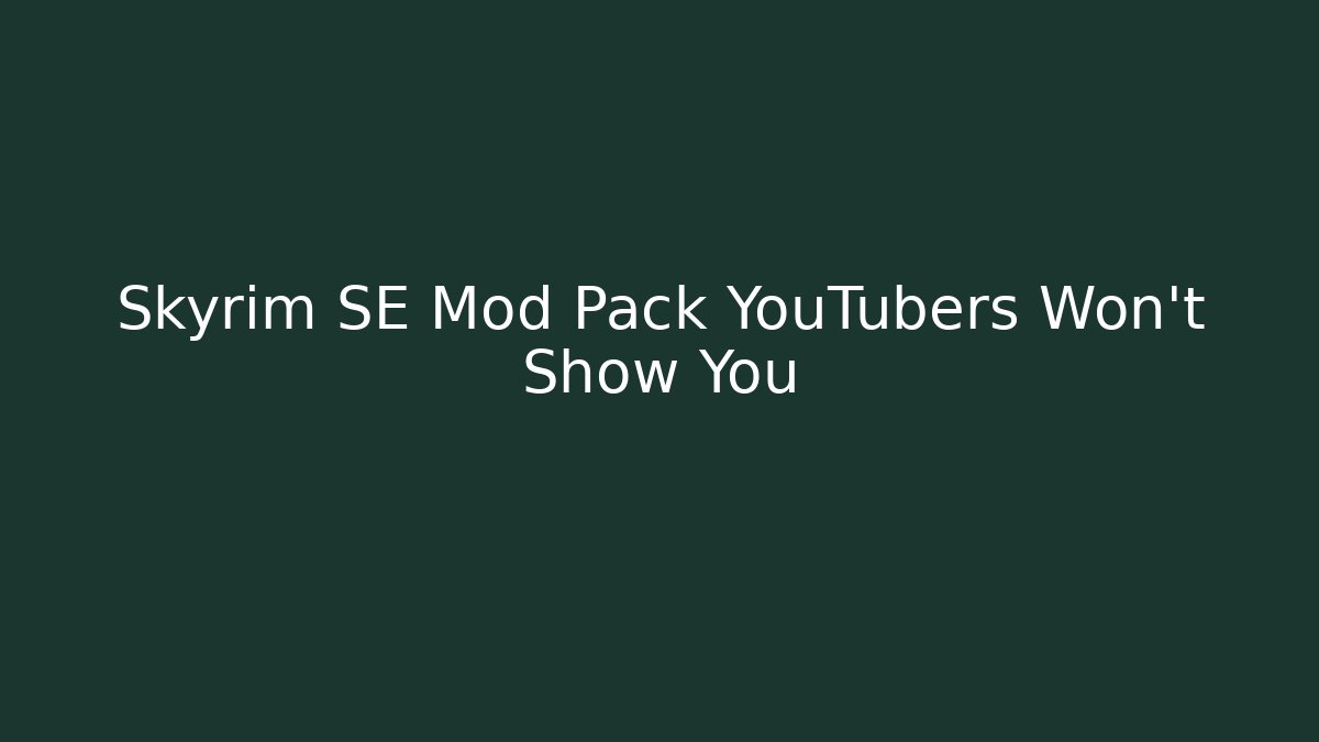 Skyrim SE Mod Pack YouTubers Won't Show You