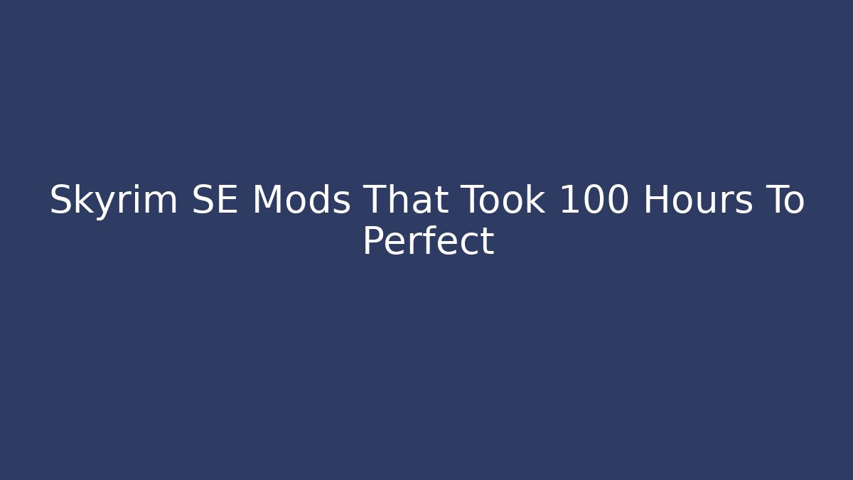Skyrim SE Mods That Took 100 Hours To Perfect