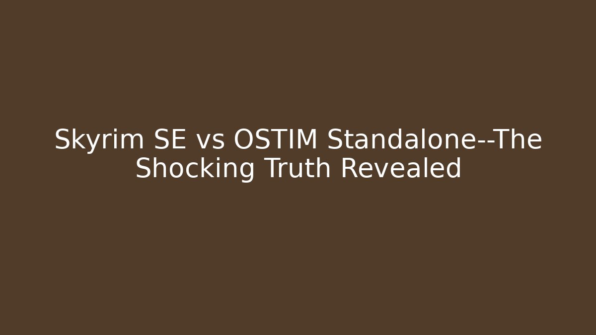Skyrim SE vs OSTIM Standalone—The Shocking Truth Revealed