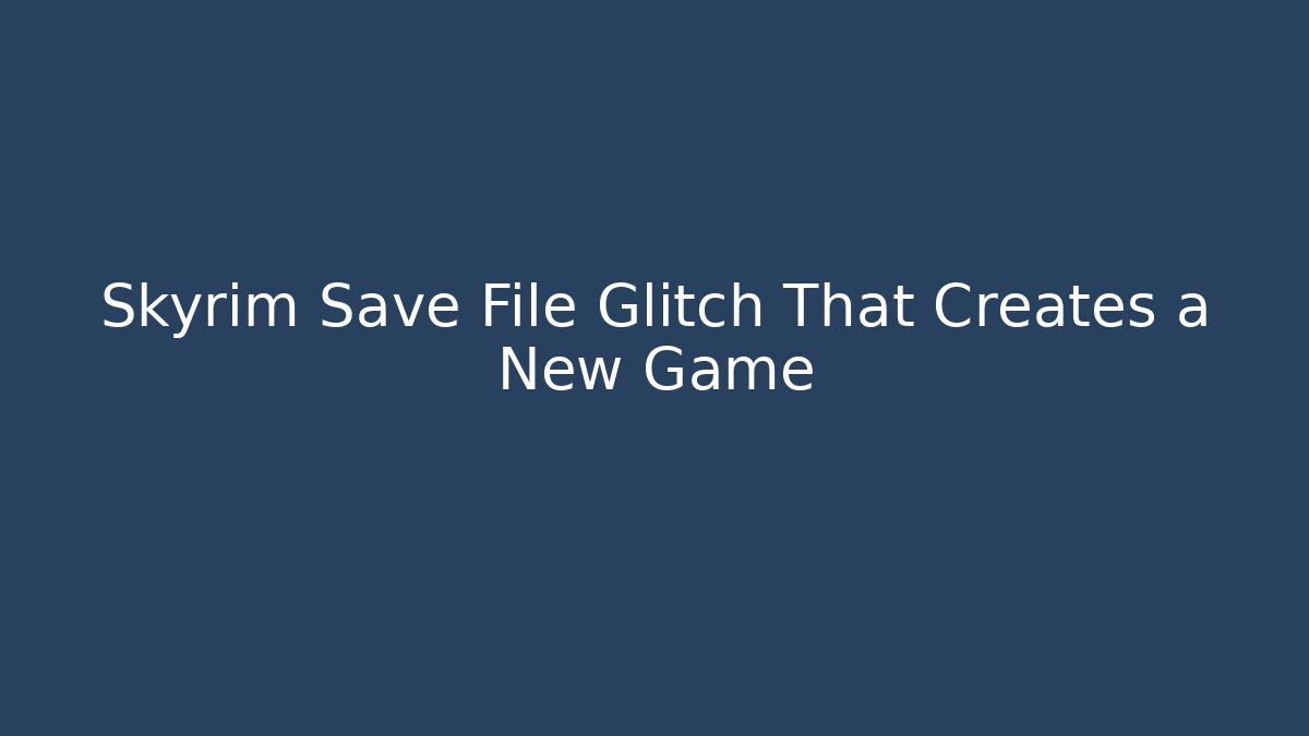 Skyrim Save File Glitch That Creates a New Game + - Critter Realm