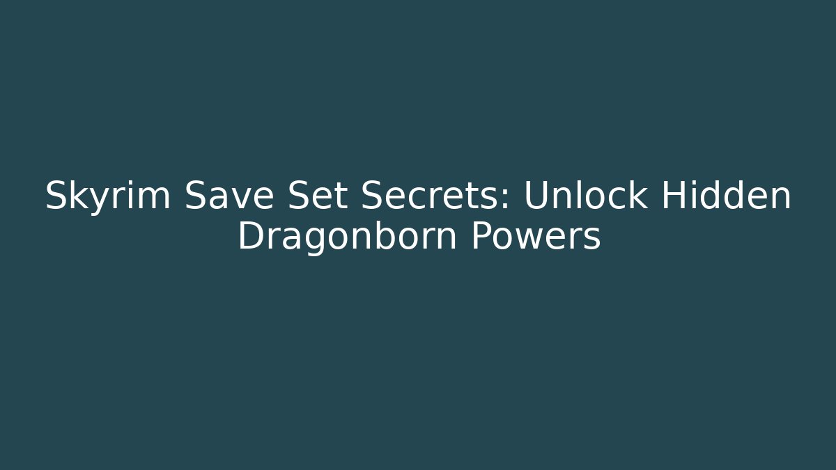 Skyrim Save Set Secrets: Unlock Hidden Dragonborn Powers
