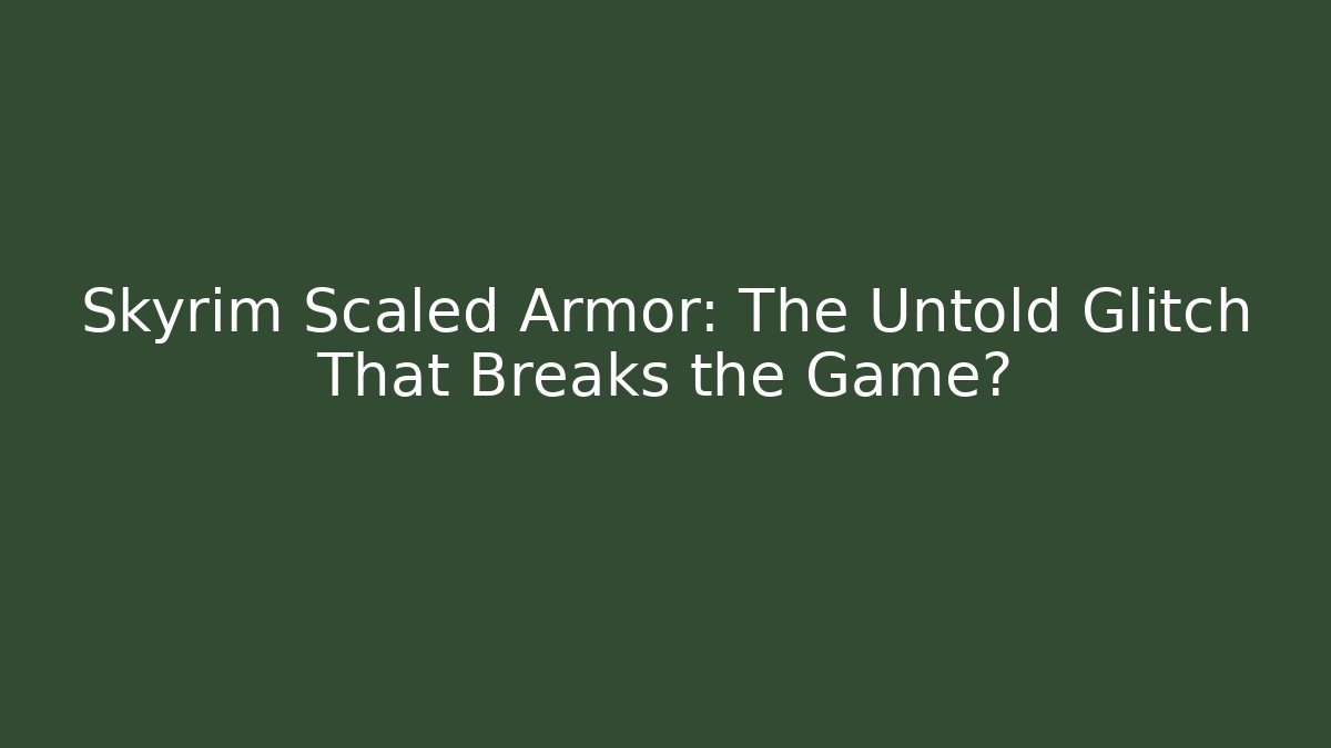 Skyrim Scaled Armor: The Untold Glitch That Breaks the Game?
