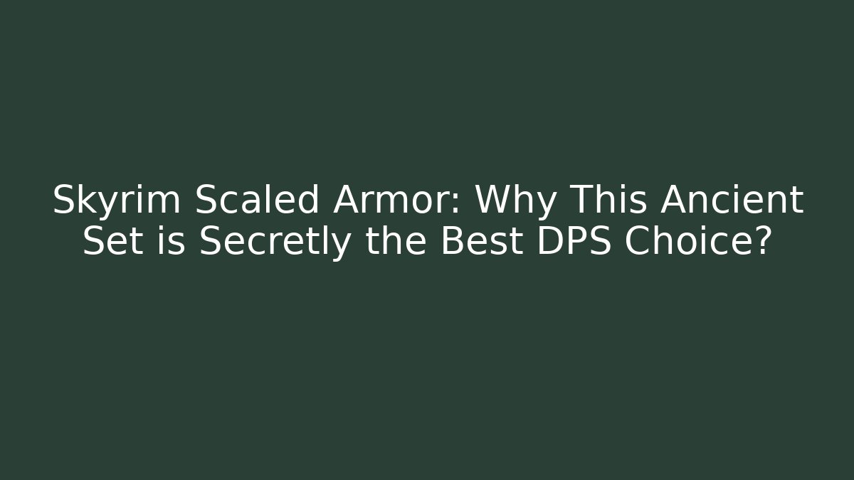 Skyrim Scaled Armor: Why This Ancient Set is Secretly the Best DPS Choice?