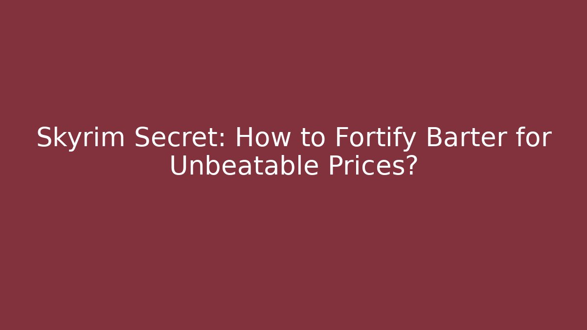Skyrim Secret: How to Fortify Barter for Unbeatable Prices?