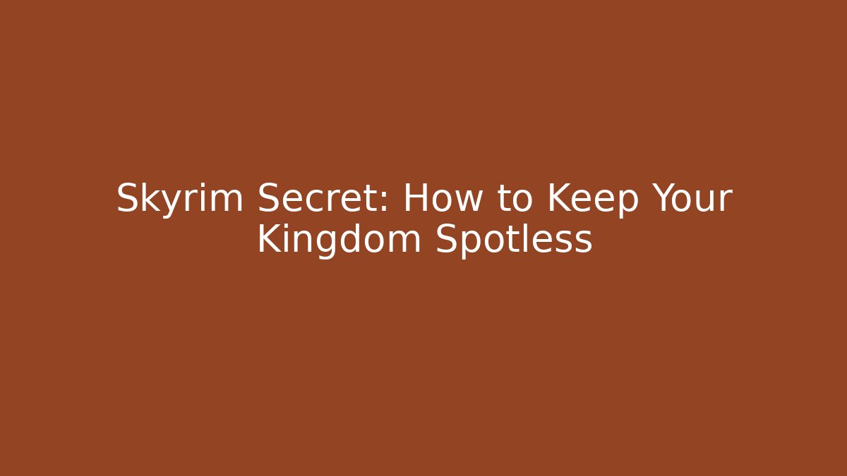 Skyrim Secret: How to Keep Your Kingdom Spotless