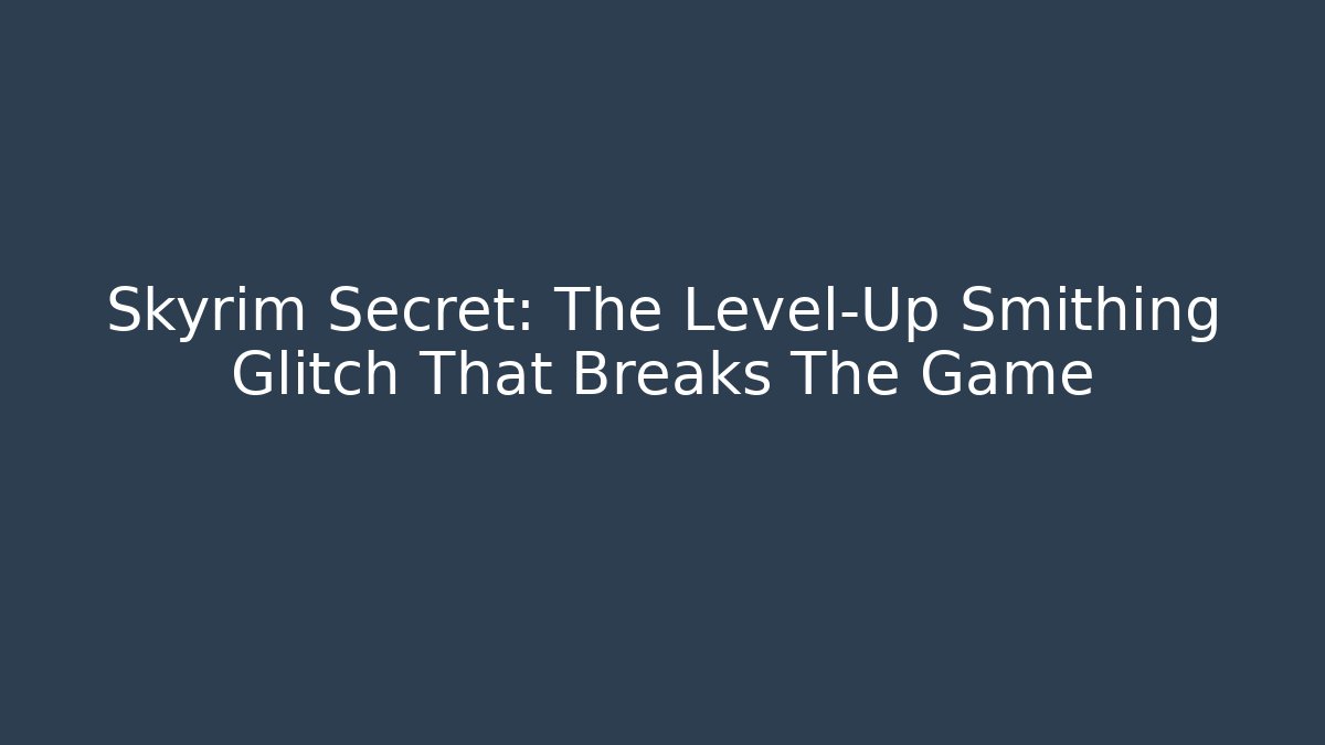 Skyrim Secret: The Level-Up Smithing Glitch That Breaks The Game