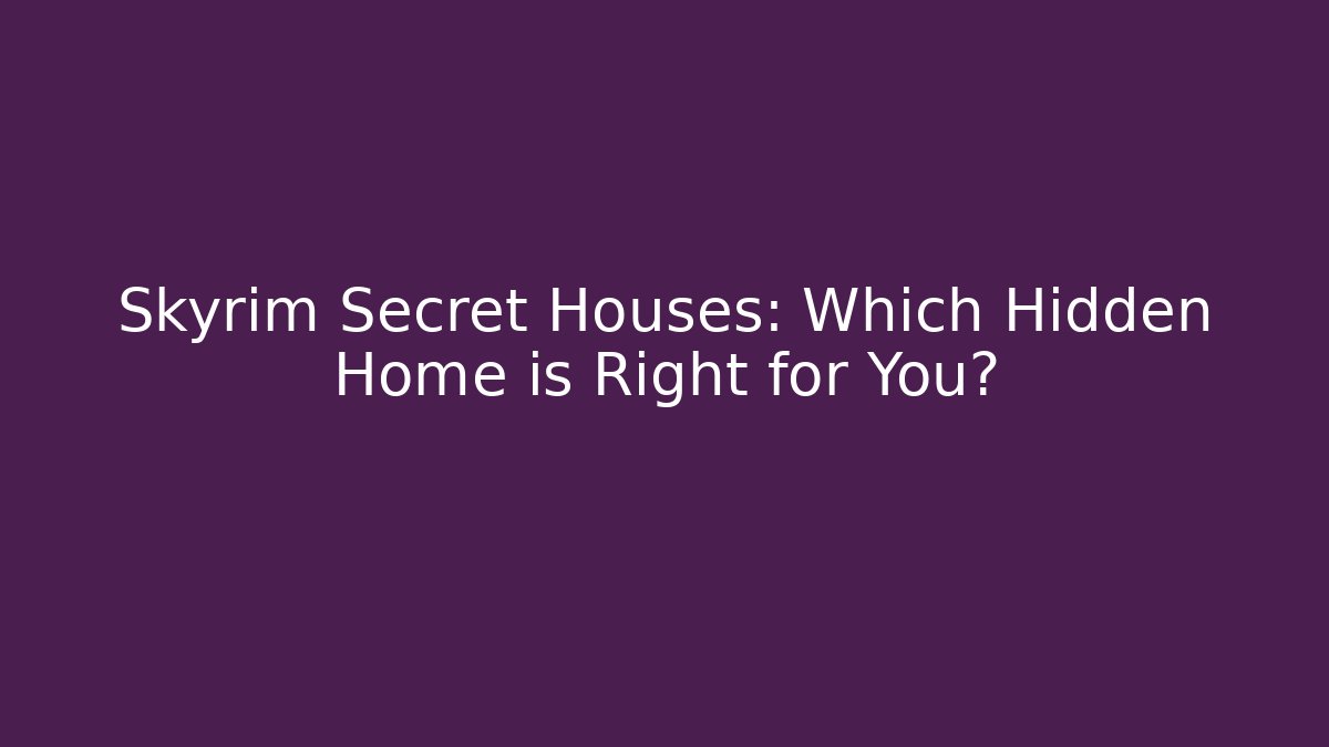 Skyrim Secret Houses: Which Hidden Home is Right for You?