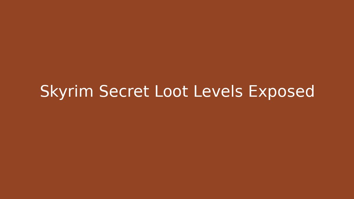 Skyrim Secret Loot Levels Exposed