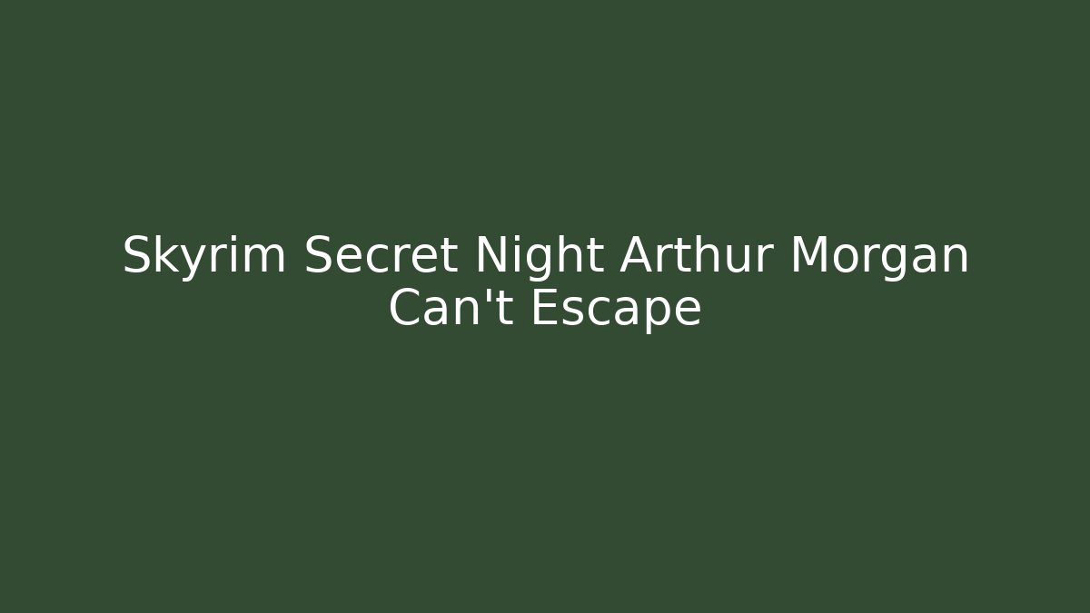 Skyrim Secret Night Arthur Morgan Can't Escape