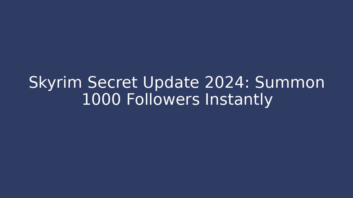 Skyrim Secret Update 2024: Summon 1000 Followers Instantly