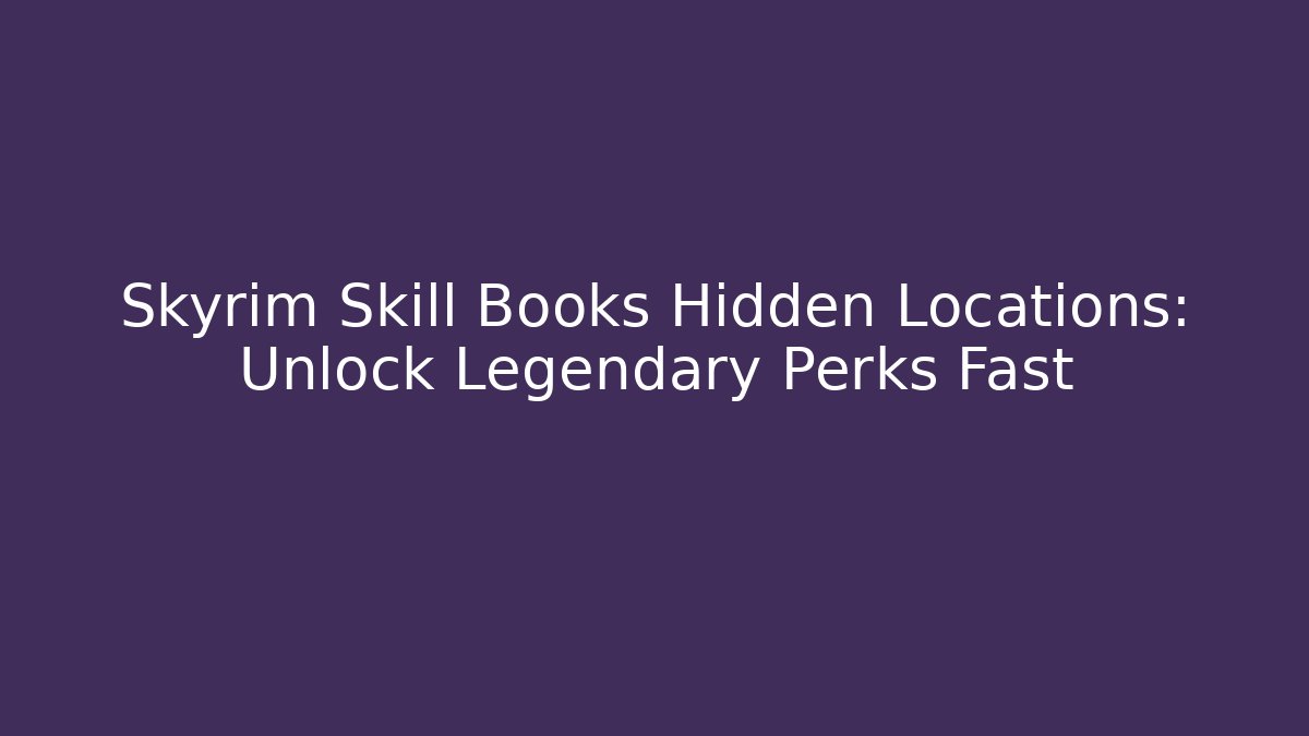 Skyrim Skill Books Hidden Locations: Unlock Legendary Perks Fast