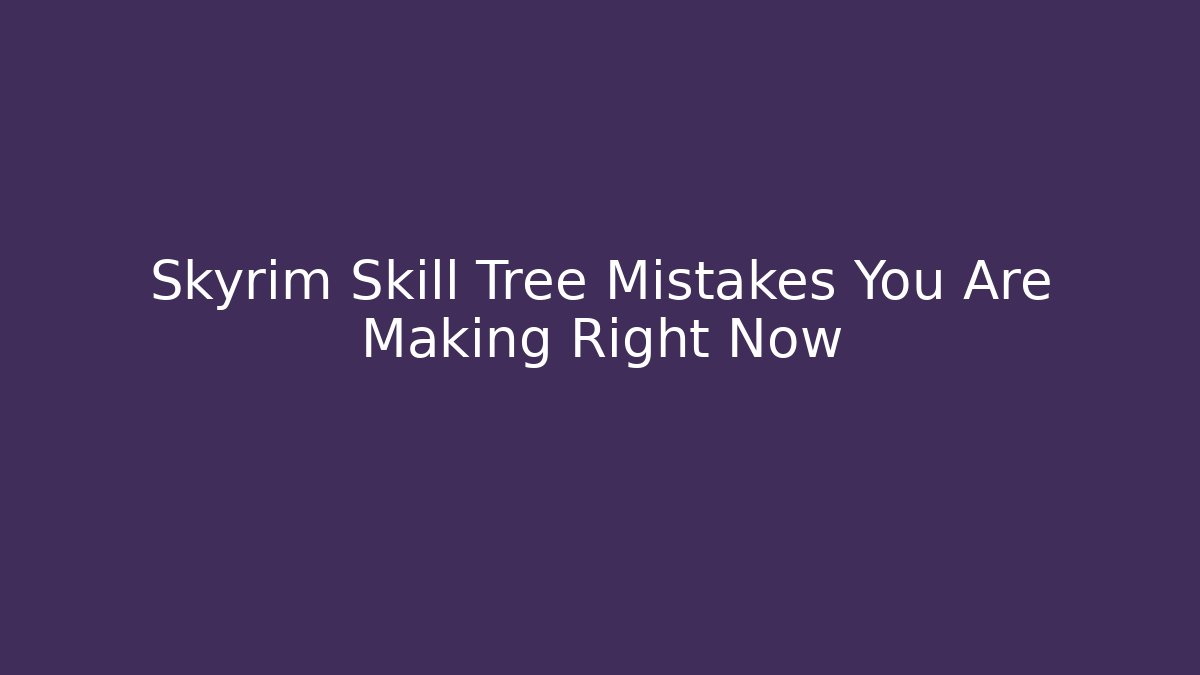 Skyrim Skill Tree Mistakes You Are Making Right Now