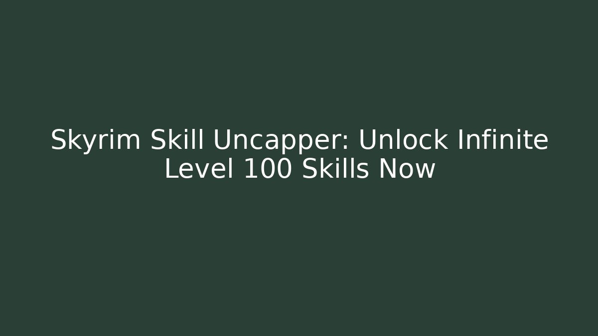 Skyrim Skill Uncapper: Unlock Infinite Level 100 Skills Now