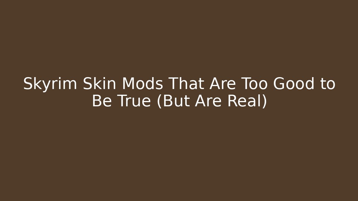 Skyrim Skin Mods That Are Too Good to Be True (But Are Real)