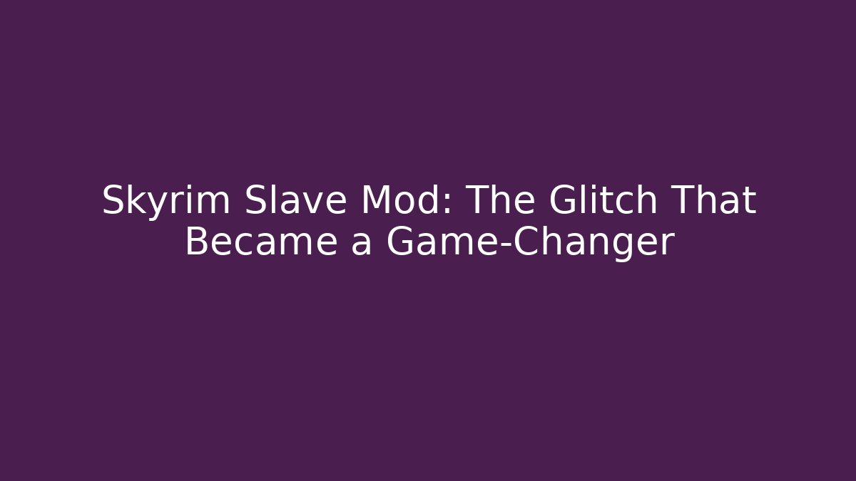 Skyrim Slave Mod: The Glitch That Became a Game-Changer