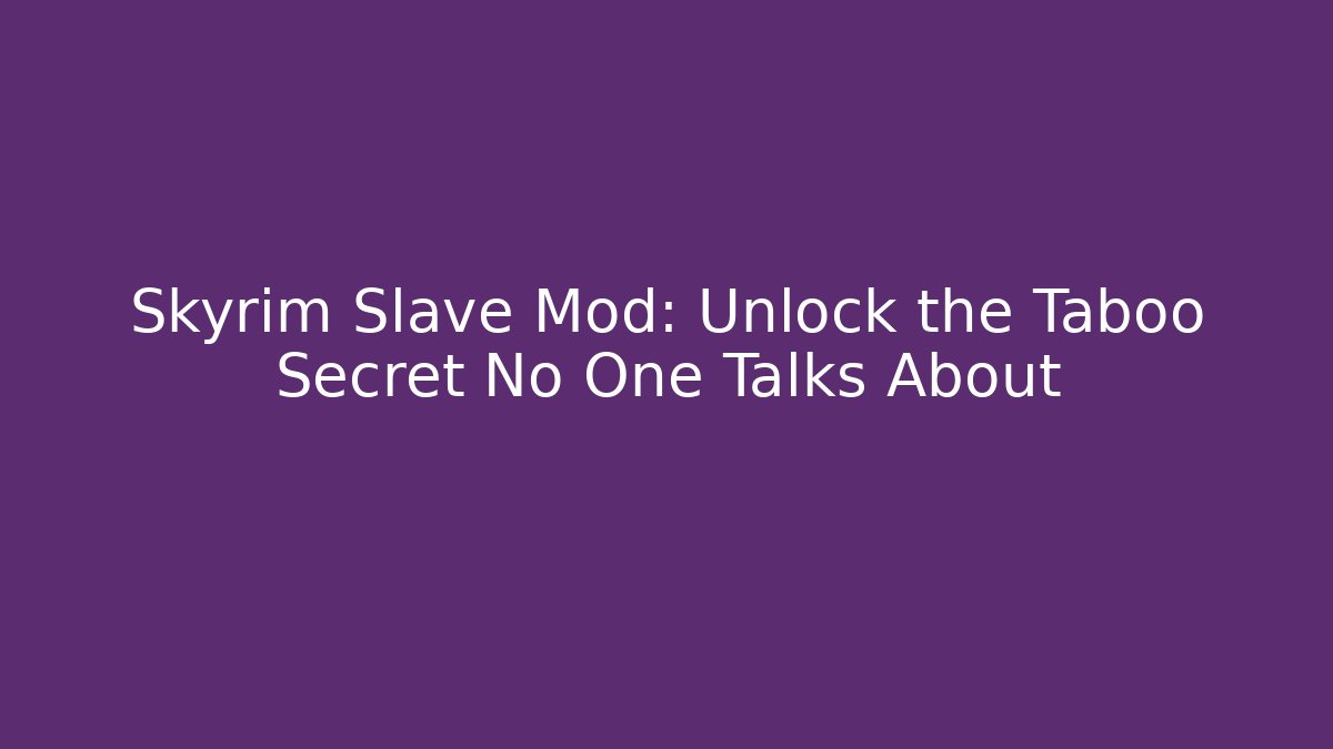 Skyrim Slave Mod: Unlock the Taboo Secret No One Talks About - Critter Realm