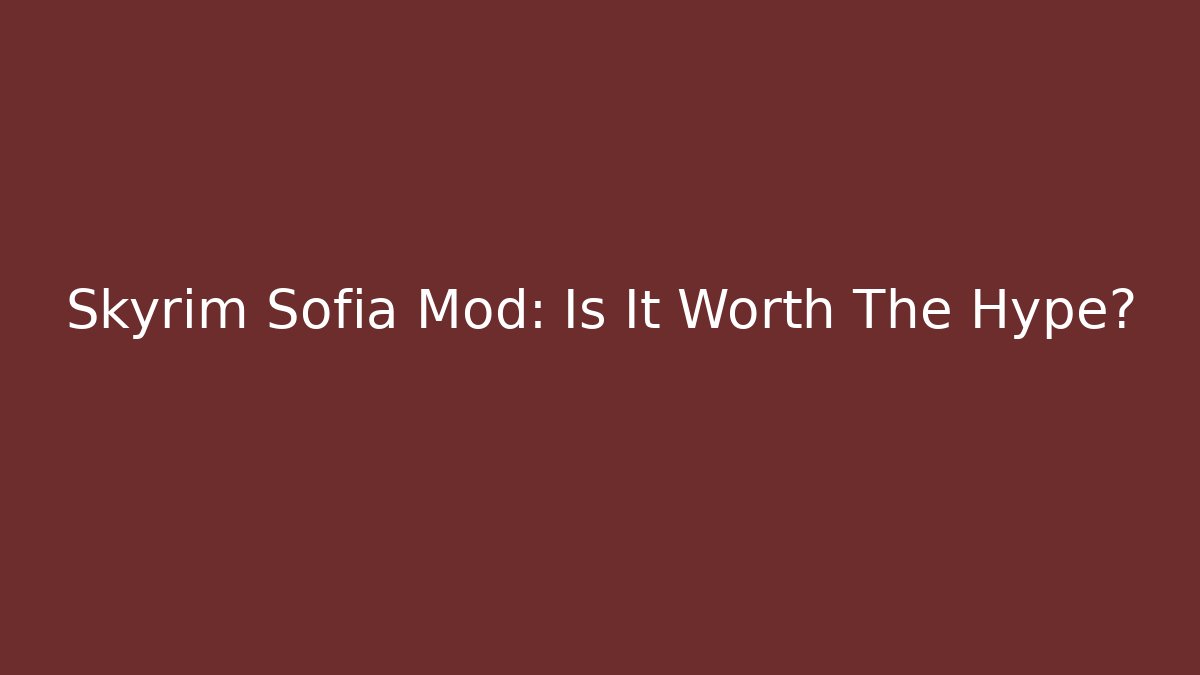 Skyrim Sofia Mod: Is It Worth The Hype?