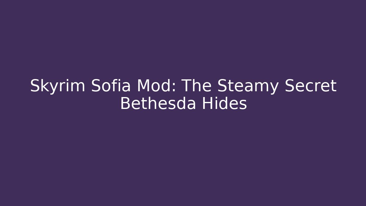 Skyrim Sofia Mod: The Steamy Secret Bethesda Hides