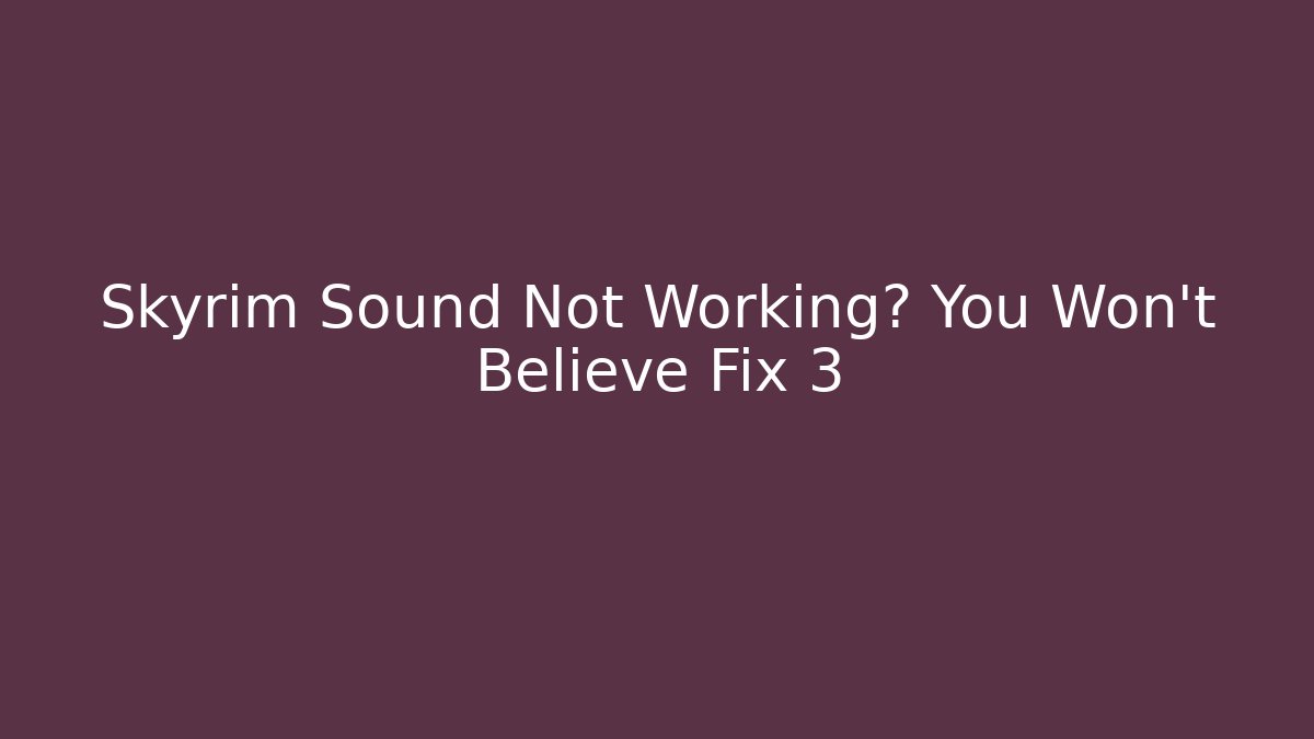 Skyrim Sound Not Working? You Won't Believe Fix 3