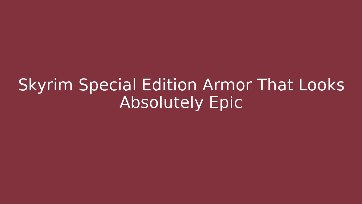 Skyrim Special Edition Armor That Looks Absolutely Epic