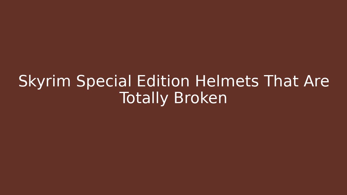 Skyrim Special Edition Helmets That Are Totally Broken