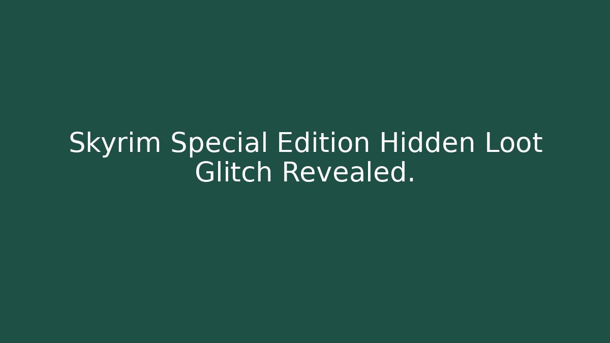 Skyrim Special Edition Hidden Loot Glitch Revealed.