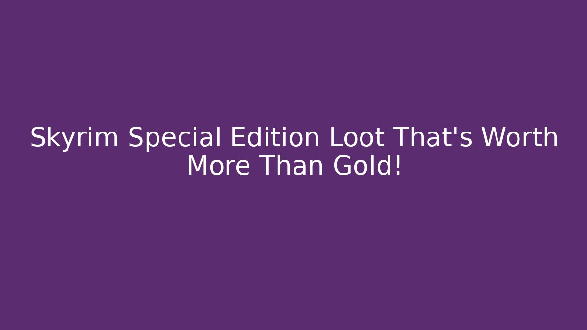 Skyrim Special Edition Loot That's Worth More Than Gold!