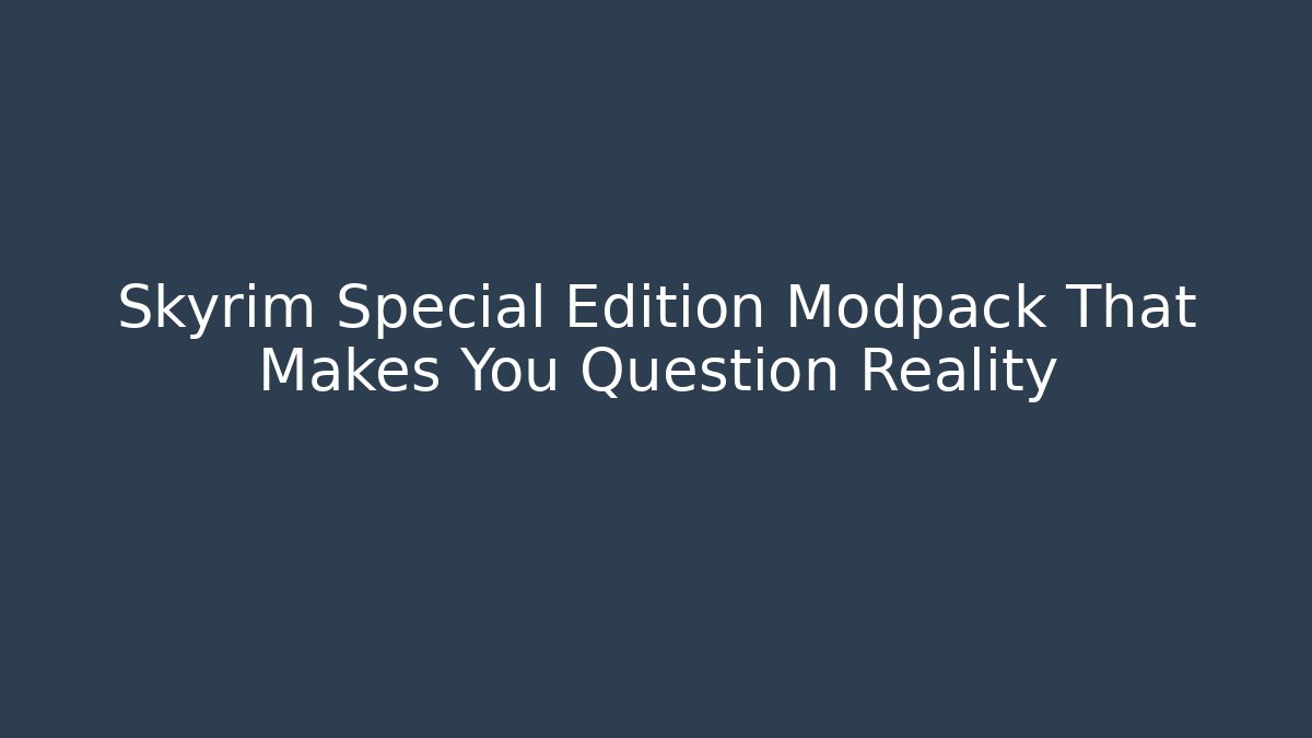 Skyrim Special Edition Modpack That Makes You Question Reality