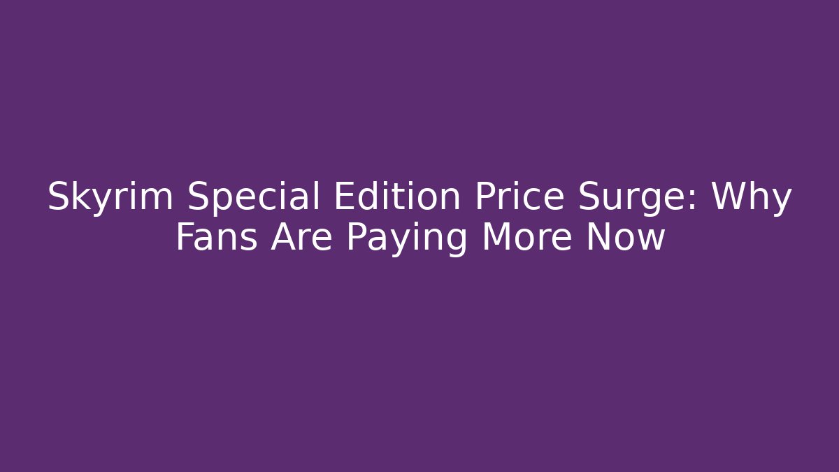 Skyrim Special Edition Price Surge: Why Fans Are Paying More Now