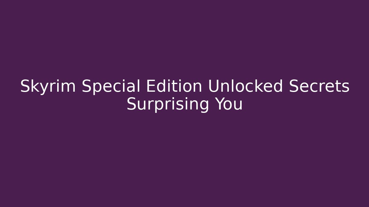 Skyrim Special Edition Unlocked Secrets Surprising You