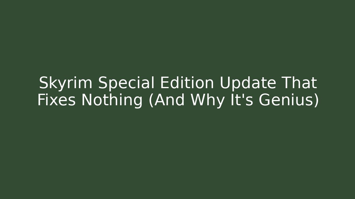 Skyrim Special Edition Update That Fixes Nothing (And Why It’s Genius) - Critter Realm